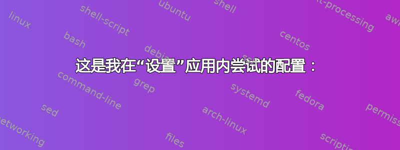 这是我在“设置”应用内尝试的配置：