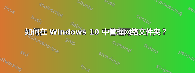 如何在 Windows 10 中管理网络文件夹？