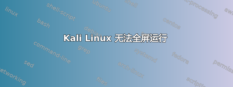 Kali Linux 无法全屏运行