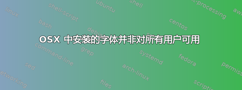 OSX 中安装的字体并非对所有用户可用