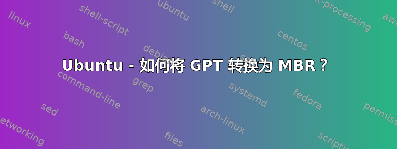 Ubuntu - 如何将 GPT 转换为 MBR？