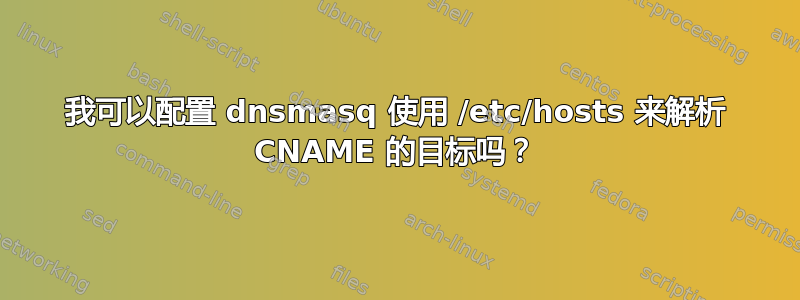 我可以配置 dnsmasq 使用 /etc/hosts 来解析 CNAME 的目标吗？