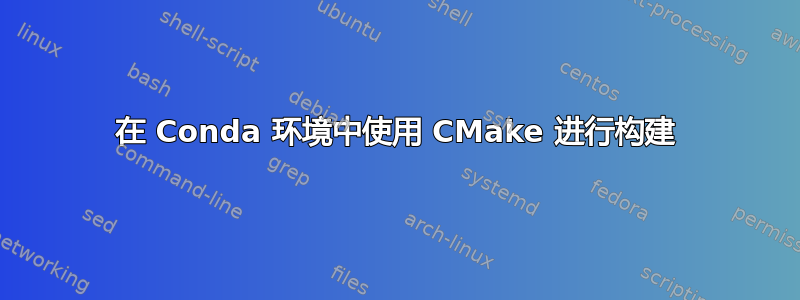 在 Conda 环境中使用 CMake 进行构建