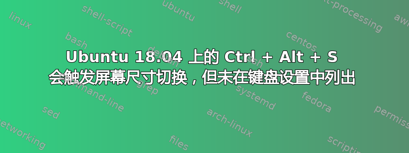 Ubuntu 18.04 上的 Ctrl + Alt + S 会触发屏幕尺寸切换，但未在键盘设置中列出