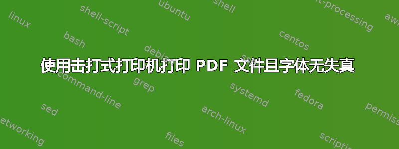 使用击打式打印机打印 PDF 文件且字体无失真