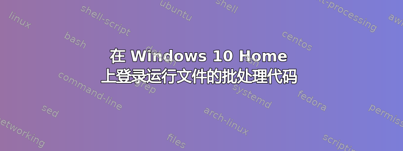 在 Windows 10 Home 上登录运行文件的批处理代码