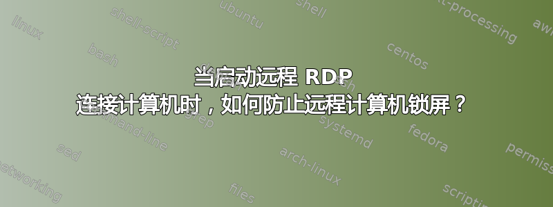 当启动远程 RDP 连接计算机时，如何防止远程计算机锁屏？