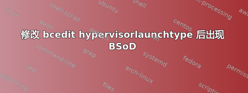 修改 bcedit hypervisorlaunchtype 后出现 BSoD