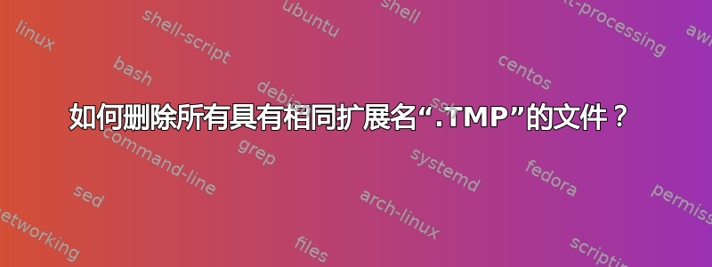 如何删除所有具有相同扩展名“.TMP”的文件？