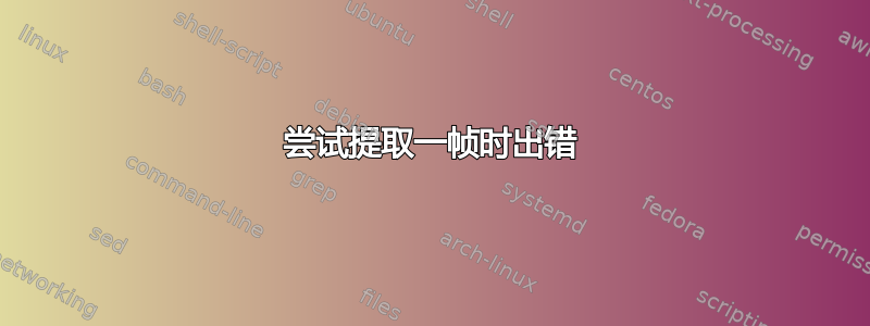 尝试提取一帧时出错