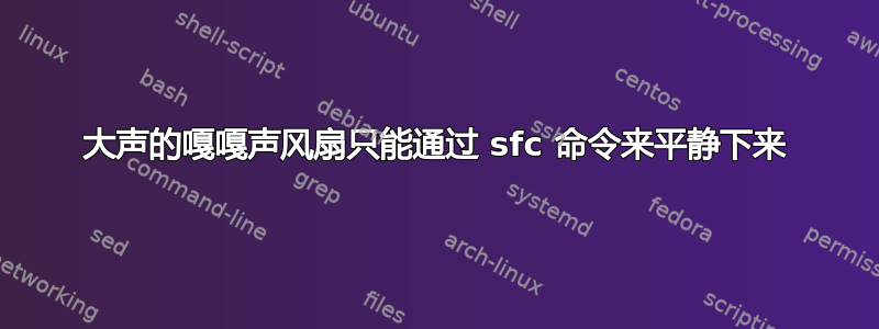 大声的嘎嘎声风扇只能通过 sfc 命令来平静下来