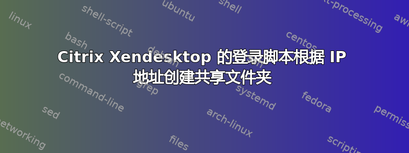 Citrix Xendesktop 的登录脚本根据 IP 地址创建共享文件夹