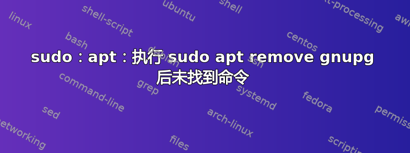 sudo：apt：执行 sudo apt remove gnupg 后未找到命令