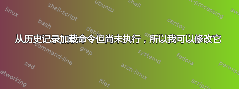 从历史记录加载命令但尚未执行，所以我可以修改它