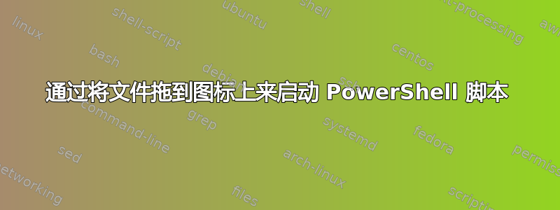 通过将文件拖到图标上来启动 PowerShell 脚本