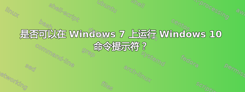 是否可以在 Windows 7 上运行 Windows 10 命令提示符？