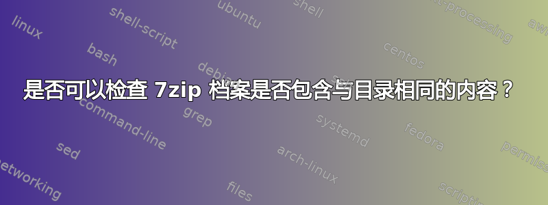 是否可以检查 7zip 档案是否包含与目录相同的内容？