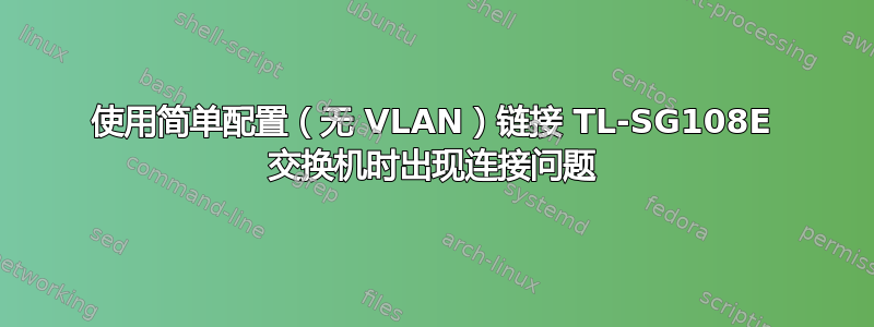 使用简单配置（无 VLAN）链接 TL-SG108E 交换机时出现连接问题