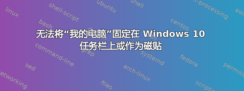 无法将“我的电脑”固定在 Windows 10 任务栏上或作为磁贴