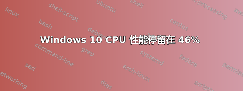 Windows 10 CPU 性能停留在 46%