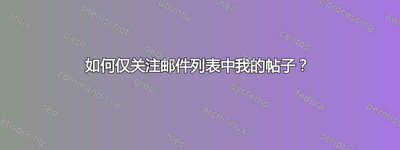 如何仅关注邮件列表中我的帖子？