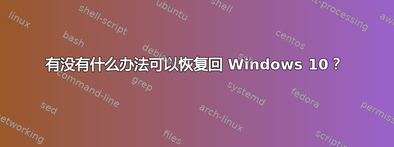 有没有什么办法可以恢复回 Windows 10？