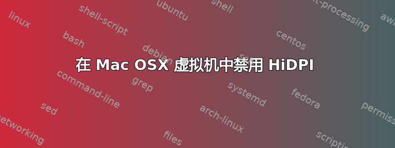 在 Mac OSX 虚拟机中禁用 HiDPI