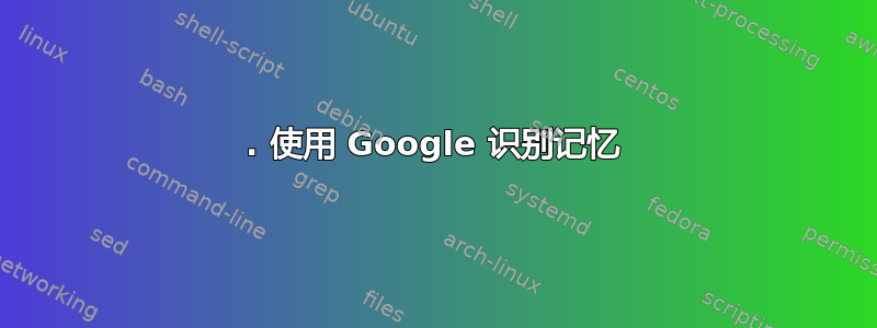 1. 使用 Google 识别记忆