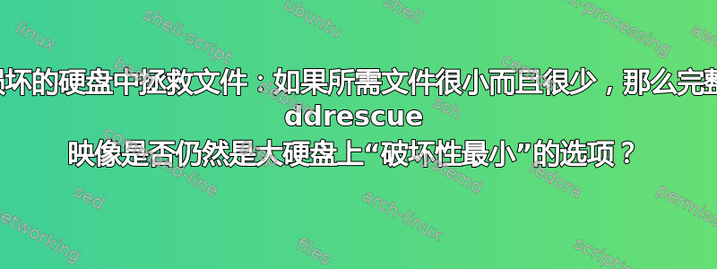 从损坏的硬盘中拯救文件：如果所需文件很小而且很少，那么完整的 ddrescue 映像是否仍然是大硬盘上“破坏性最小”的选项？