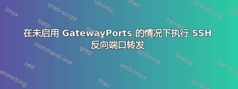 在未启用 GatewayPorts 的情况下执行 SSH 反向端口转发