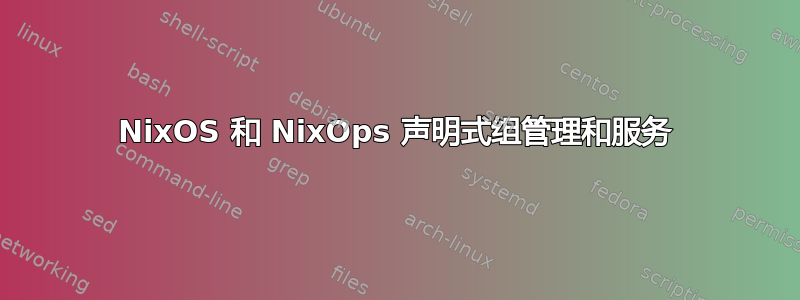 NixOS 和 NixOps 声明式组管理和服务