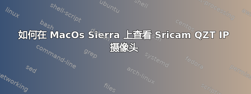 如何在 MacOs Sierra 上查看 Sricam QZT IP 摄像头