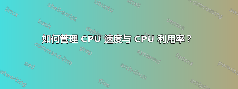 如何管理 CPU 速度与 CPU 利用率？