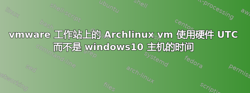 vmware 工作站上的 Archlinux vm 使用硬件 UTC 而不是 windows10 主机的时间