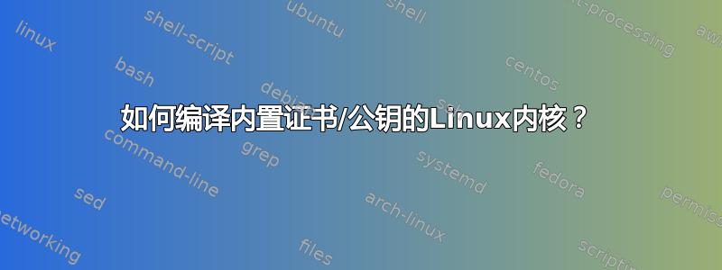 如何编译内置证书/公钥的Linux内核？