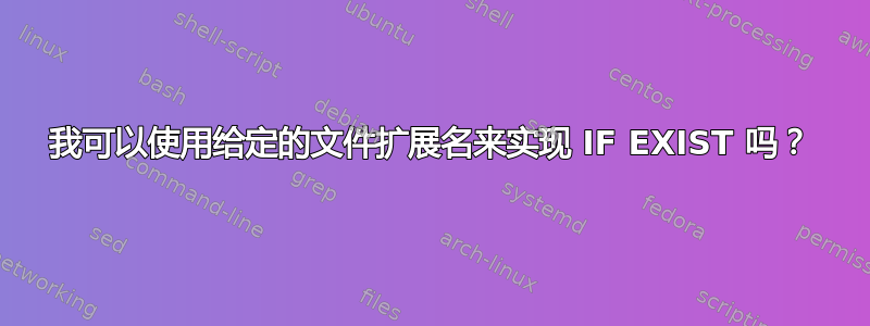 我可以使用给定的文件扩展名来实现 IF EXIST 吗？