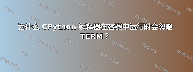 为什么 CPython 解释器在容器中运行时会忽略 TERM？