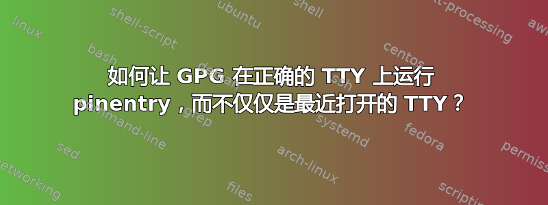 如何让 GPG 在正确的 TTY 上运行 pinentry，而不仅仅是最近打开的 TTY？