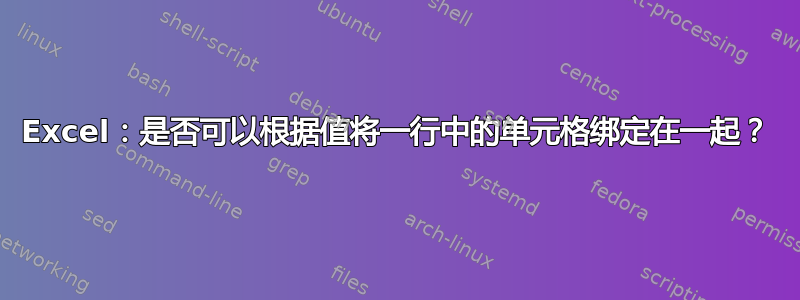 Excel：是否可以根据值将一行中的单元格绑定在一起？