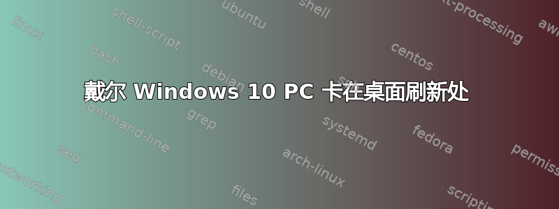 戴尔 Windows 10 PC 卡在桌面刷新处