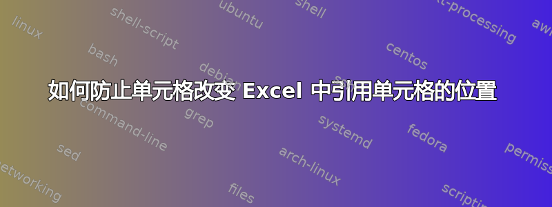 如何防止单元格改变 Excel 中引用单元格的位置