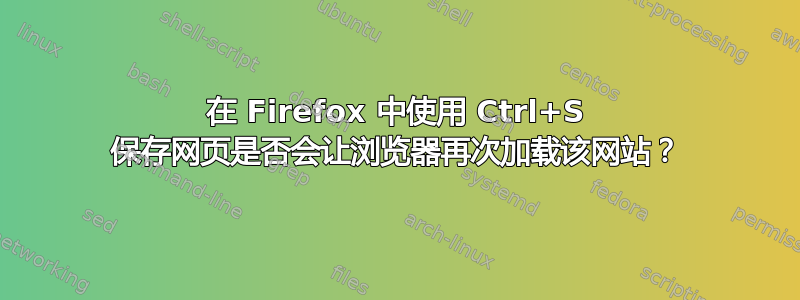 在 Firefox 中使用 Ctrl+S 保存网页是否会让浏览器再次加载该网站？