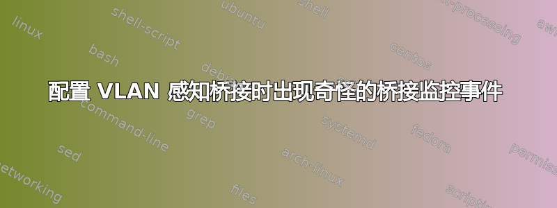 配置 VLAN 感知桥接时出现奇怪的桥接监控事件