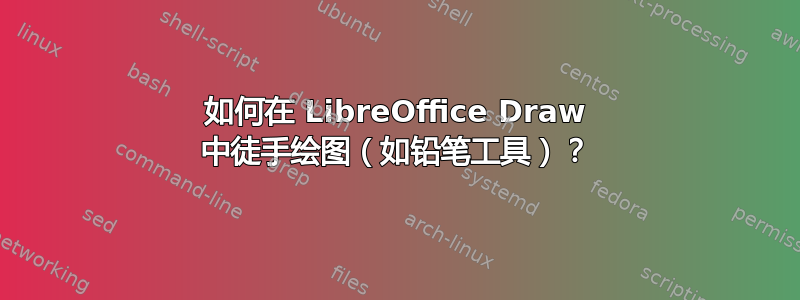 如何在 LibreOffice Draw 中徒手绘图（如铅笔工具）？