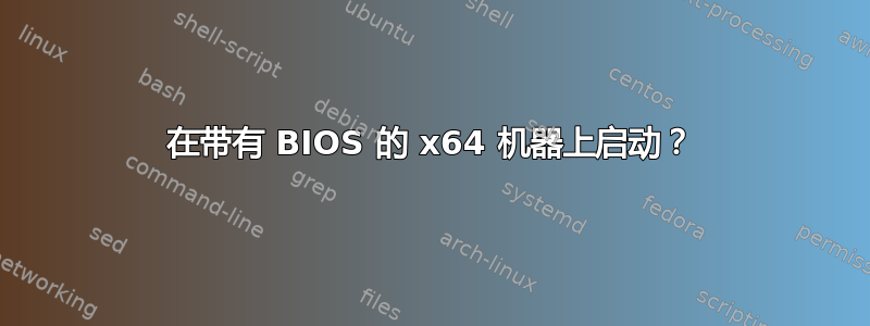 在带有 BIOS 的 x64 机器上启动？