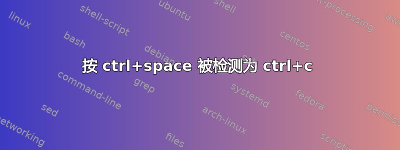 按 ctrl+space 被检测为 ctrl+c