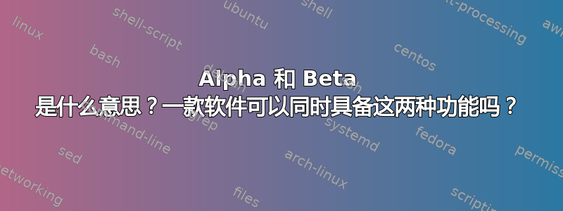 Alpha 和 Beta 是什么意思？一款软件可以同时具备这两种功能吗？