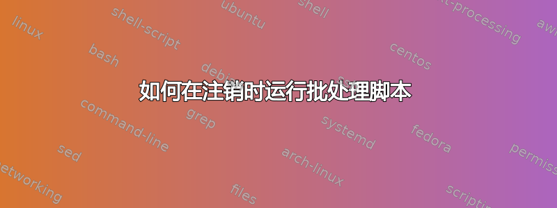 如何在注销时运行批处理脚本