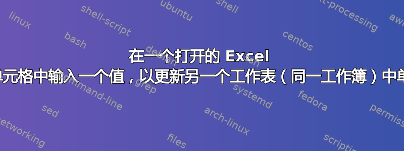 在一个打开的 Excel 工作表的单元格中输入一个值，以更新另一个工作表（同一工作簿）中单元格的值