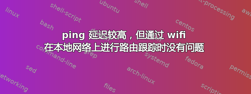 ping 延迟较高，但通过 wifi 在本地网络上进行路由跟踪时没有问题